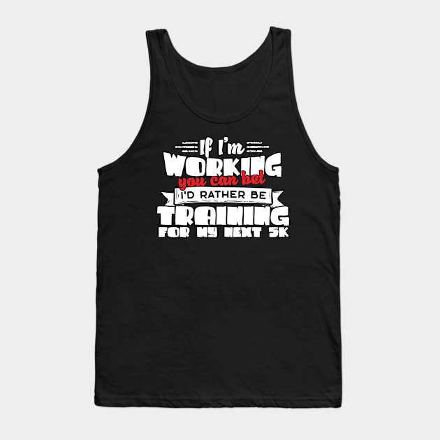 If I'm Working You Can Bet I'd Rather Be Training For My Next 5K Tank Top by thingsandthings